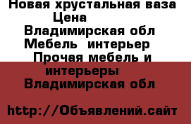 Новая хрустальная ваза › Цена ­ 14 000 - Владимирская обл. Мебель, интерьер » Прочая мебель и интерьеры   . Владимирская обл.